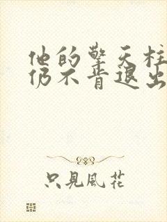 他的擎天柱巨龙仍不肯退出