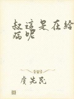 叔这是在给你治病呢