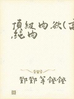 顶级肉欲(高h,纯肉