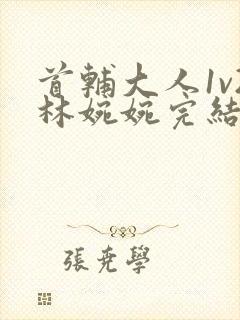 首辅大人1v2林婉婉完结了吗
