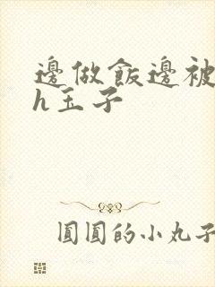 边做饭边被躁高h玉子