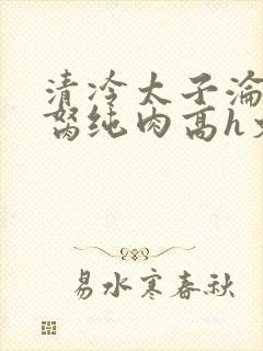 清冷太子沦为禁胬纯肉高h文