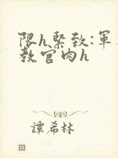 限h紧致:军人教官肉h