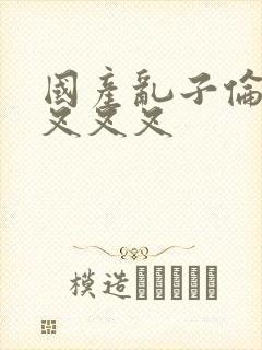 国产乱子伦农村叉叉叉