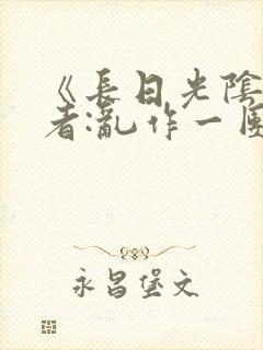 《长日光阴》作者:乱作一团