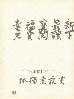 幸福宝最新章节免费阅读下载小说