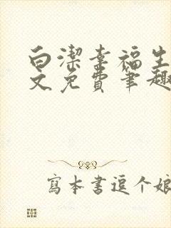 白洁幸福生活全文免费笔趣阁阅读