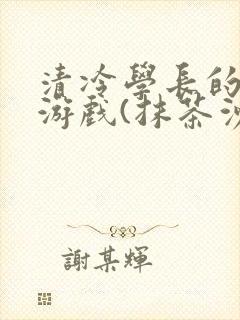 清冷学长的神奇游戏(抹茶沙冰)