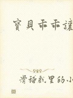 宝贝乖乖让我爱