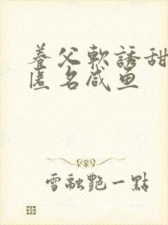 养父软诱甜BY匿名咸鱼