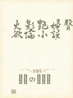 火影艳妇臀荡乳欲伦小说