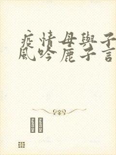 疫情母与子且听风吟鹿子言四