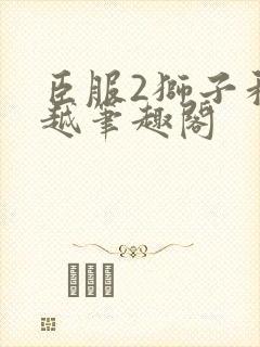 臣服2狮子和卓越笔趣阁