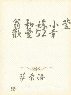 翁和媳小莹浴室欢爱52章