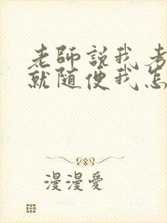 老师说我考好了就随便我怎样