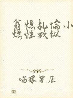 翁熄乩伦小说翁熄性放纵