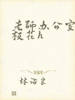 老师办公室狂肉校花h