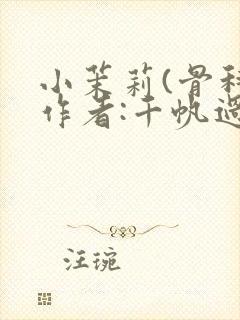 小茉莉(骨科)作者:千帆过尽