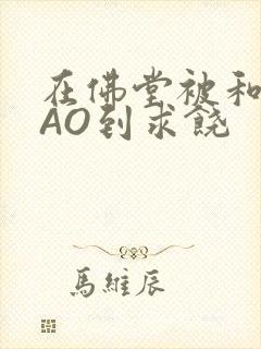 在佛堂被和尚CAO到求饶