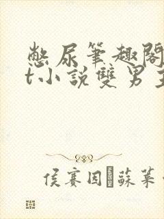 憋尿笔趣阁txt小说双男主