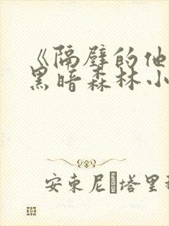 《隔壁的他by黑暗森林小说笔趣》