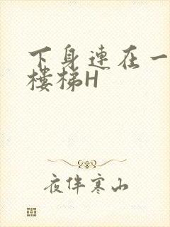 下身连在一起上楼梯H