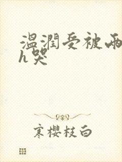 温润受被两个攻h哭