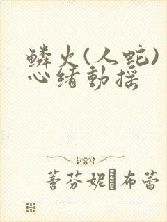 鳞火(人蛇) 心绪动摇