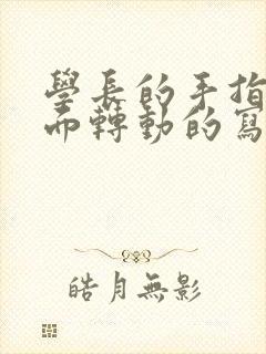 学长的手指在里面转动的写作业呢