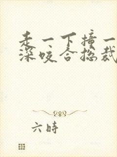 走一下撞一下深深咬合总裁