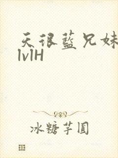 天很蓝兄妹骨科lvlH
