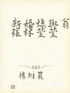新婚熄与翁公老张林莹莹