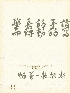 学长的手指在里面转动的写作业呢封面