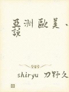 亚洲 欧美 小说