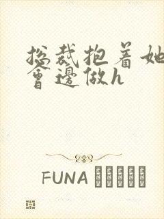 总裁抱着她边开会边做h