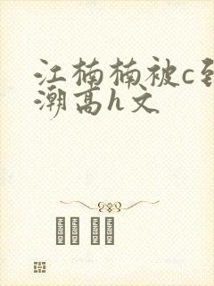 江楠楠被c到高潮高h文