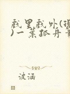 戏里戏外(现场)一叶孤舟笔趣阁全文封面