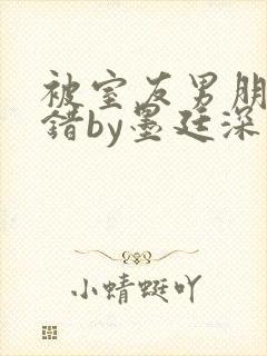 被室友男朋友认错by墨廷深 小说