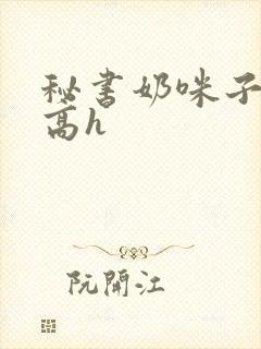 秘书奶咪子真大高h封面