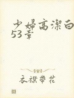 少妇高洁白义第53章