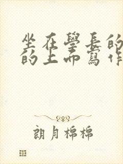 坐在学长的硬硬的上面写作业