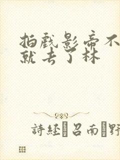 拍戏影帝不小心就去了林