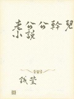 老公公干儿媳妇小说