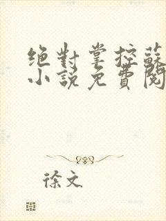 绝对掌控苏绵绵小说免费阅读全文
