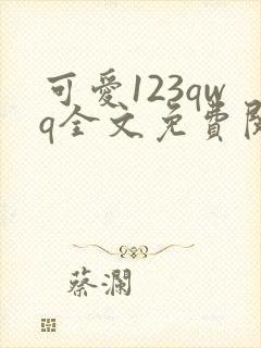 可爱123qwq全文免费阅读笔趣阁