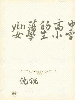 yin荡的高中女学生小雪