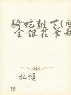 骑蛇难下(双) 金银花笔趣阁