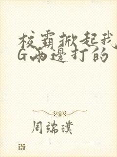 校霸掀起我光PG两边打的