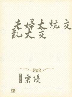老妇大炕交换配乱大交
