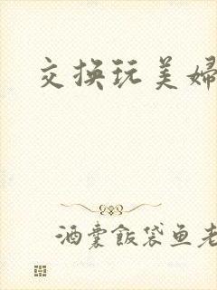交换玩美妇小说